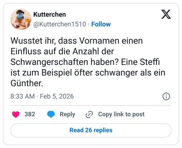 Wusstet ihr, dass Vornamen einen Einfluss auf die Anzahl der Schwangerschaften haben? Eine Steffi ist zum Beispiel öfter schwanger als ein Günther.