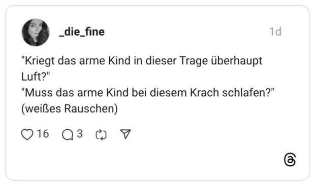 "Kriegt das arme Kind in dieser Trage überhaupt Luft?" "Muss das arme Kind bei diesem Krach schlafen?" (weißes Rauschen)