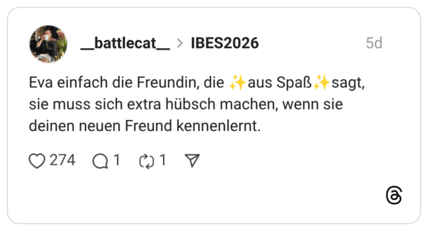 Eva einfach die Freundin, die ✨aus Spaß✨sagt, sie muss sich extra hübsch machen, wenn sie deinen neuen Freund kennenlernt.