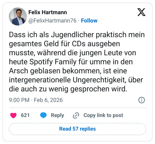 Dass ich als Jugendlicher praktisch mein gesamtes Geld für CDs ausgeben musste, während die jungen Leute von heute Spotify Family für umme in den Arsch geblasen bekommen, ist eine intergenerationelle Ungerechtigkeit, über die auch zu wenig gesprochen wird.