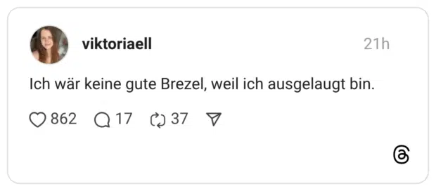 Ich wär keine gute Brezel, weil ich ausgelaugt bin.