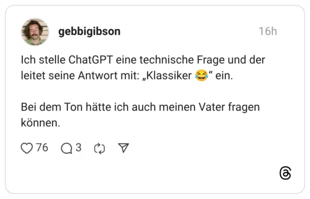 Ich stelle ChatGPT eine technische Frage und der leitet seine Antwort mit: „Klassiker ©" ein. Bei dem Ton hätte ich auch meinen Vater fragen können.