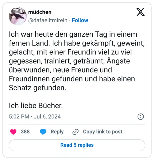 Ich war heute den ganzen Tag in einem fernen Land. Ich habe gekämpft, geweint, gelacht, mit einer Freundin viel zu viel gegessen, trainiert, geträumt, Ängste überwunden, neue Freunde und Freundinnen gefunden und habe einen Schatz gefunden. Ich liebe Bücher.