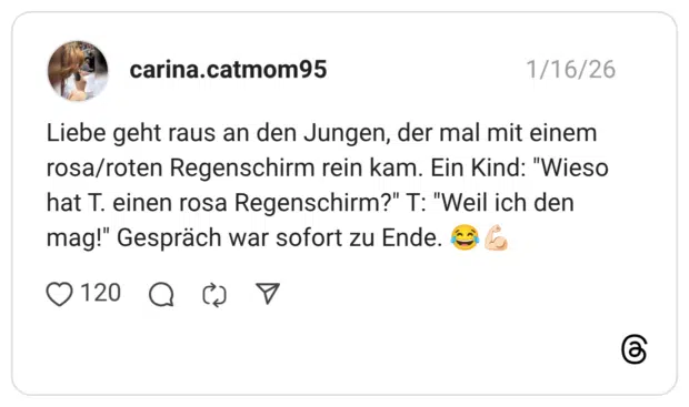 Liebe geht raus an den Jungen, der mal mit einem rosa/roten Regenschirm rein kam. Ein Kind: "Wieso hat T. einen rosa Regenschirm?" T: "Weil ich den mag!" Gespräch war sofort zu Ende.