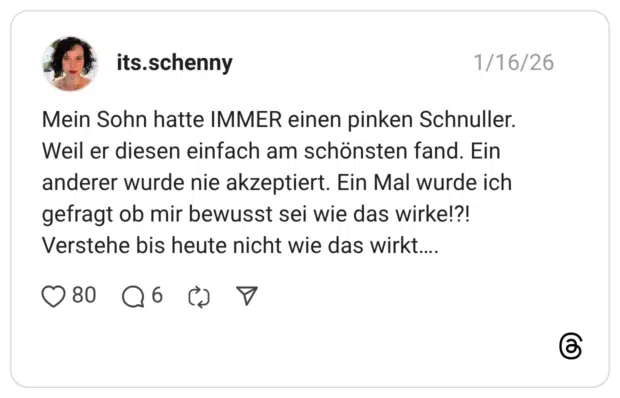 Mein Sohn hatte IMMER einen pinken Schnuller. Weil er diesen einfach am schönsten fand. Ein anderer wurde nie akzeptiert. Ein Mal wurde ich gefragt ob mir bewusst sei wie das wirke!?! Verstehe bis heute nicht wie das wirkt....