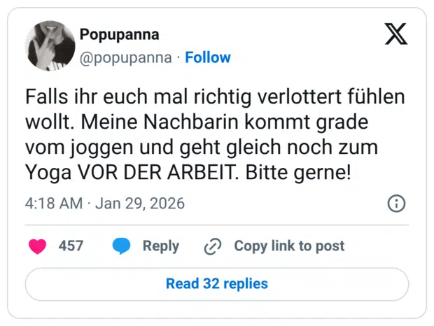 Falls ihr euch mal richtig verlottert fühlen wollt. Meine Nachbarin kommt grade vom joggen und geht gleich noch zum Yoga VOR DER ARBEIT. Bitte gerne!