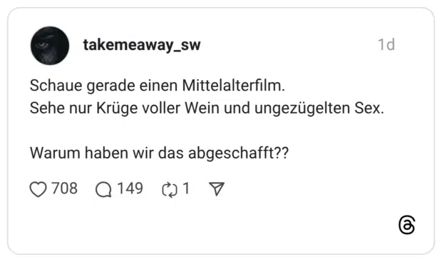 Schaue gerade einen Mittelalterfilm. Sehe nur Krüge voller Wein und ungezügelten Sex. Warum haben wir das abgeschafft??