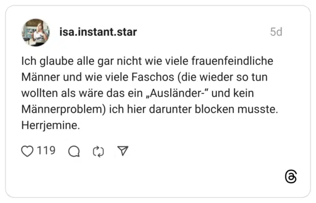isa.instant.star 5 Tage · Autor Ich glaube alle gar nicht wie viele frauenfeindliche Männer und wie viele Faschos (die wieder so tun wollten als wäre das ein „Ausländer-“ und kein Männerproblem) ich hier darunter blocken musste. Herrjemine.