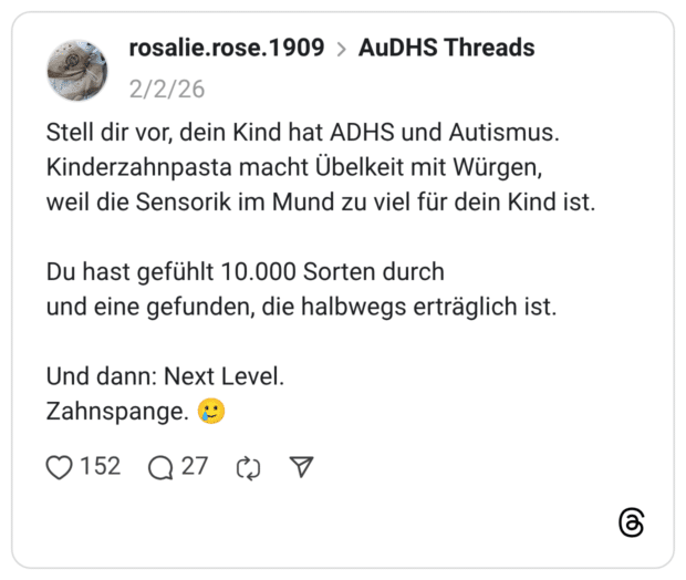 Stell dir vor, dein Kind hat ADHS und Autismus. Kinderzahnpasta macht Übelkeit mit Würgen, weil die Sensorik im Mund zu viel für dein Kind ist. Du hast gefühlt 10.000 Sorten durch und eine gefunden, die halbwegs erträglich ist. Und dann: Next Level. Zahnspange. 🥲
