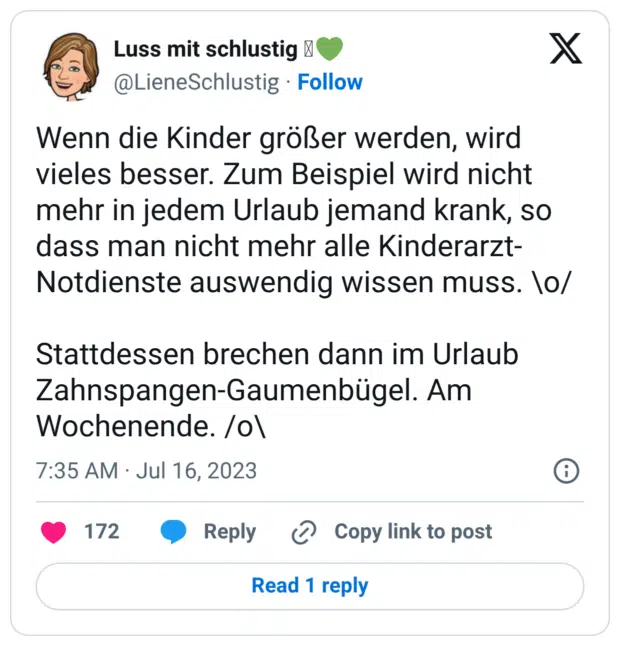 Wenn die Kinder größer werden, wird vieles besser. Zum Beispiel wird nicht mehr in jedem Urlaub jemand krank, so dass man nicht mehr alle Kinderarzt-Notdienste auswendig wissen muss. \o/ Stattdessen brechen dann im Urlaub Zahnspangen-Gaumenbügel. Am Wochenende. /o\