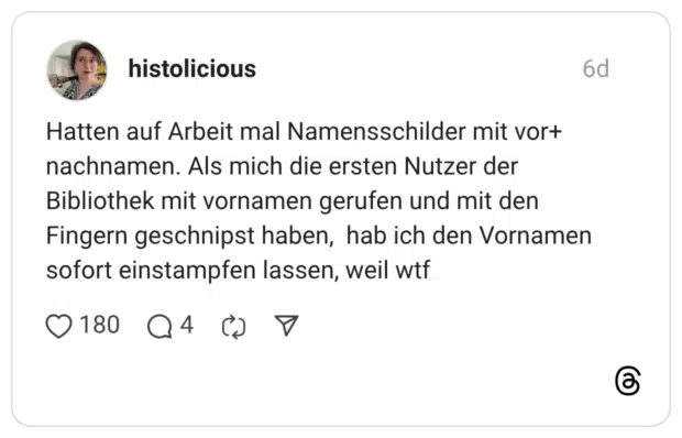 Hatten auf Arbeit mal Namensschilder mit vor+ nachnamen. Als mich die ersten Nutzer der Bibliothek mit vornamen gerufen und mit den Fingern geschnipst haben, hab ich den Vornamen sofort einstampfen lassen, weil wtf