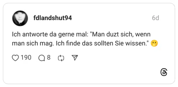 Ich antworte da gerne mal: "Man duzt sich, wenn man sich mag. Ich finde das sollten Sie wissen." 🫢