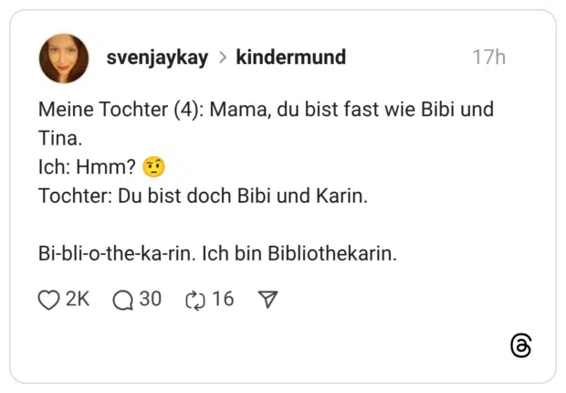 Meine Tochter (4): Mama, du bist fast wie Bibi und Tina. Ich: Hmm? Tochter: Du bist doch Bibi und Karin. Bi-bli-o-the-ka-rin. Ich bin Bibliothekarin.