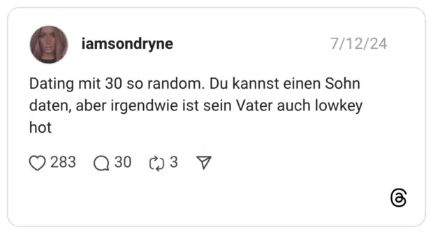 Dating mit 30 so random. Du kannst einen Sohn daten, aber irgendwie ist sein Vater auch lowkey hot