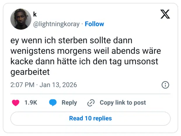 ey wenn ich sterben sollte dann wenigstens morgens weil abends wäre kacke dann hätte ich den tag umsonst gearbeitet