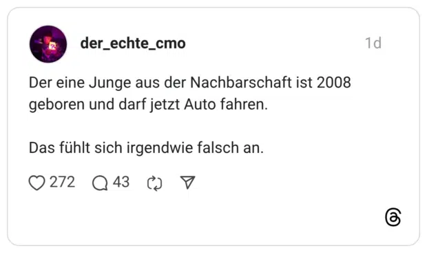 Der eine Junge aus der Nachbarschaft ist 2008 geboren und darf jetzt Auto fahren. Das fühlt sich irgendwie falsch an