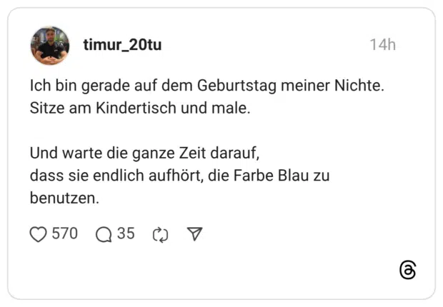 Ich bin gerade auf dem Geburtstag meiner Nichte. Sitze am Kindertisch und male. Und warte die ganze Zeit darauf, dass sie endlich aufhört, die Farbe Blau zu benutzen.