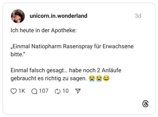 Ich heute in der Apotheke: „Einmal Natiopharm Rasenspray für Erwachsene bitte." Einmal falsch gesagt... habe noch 2 Anläufe gebraucht es richtig zu sagen.