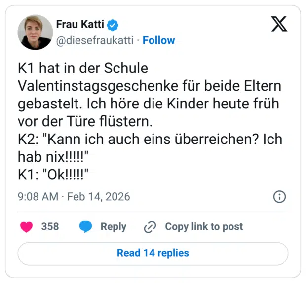 K1 hat in der Schule Valentinstagsgeschenke für beide Eltern gebastelt. Ich höre die Kinder heute früh vor der Türe flüstern. K2: "Kann ich auch eins überreichen? Ich hab nix!!!!!" K1: "Ok!!!!