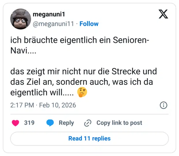 ich bräuchte eigentlich ein Senioren-Navi.... das zeigt mir nicht nur die Strecke und das Ziel an, sondern auch, was ich da eigentlich will..... 🤔