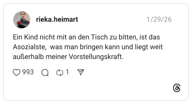 Ein Kind nicht mit an den Tisch zu bitten, ist das Asozialste, was man bringen kann und liegt weit außerhalb meiner Vorstellungskraft.