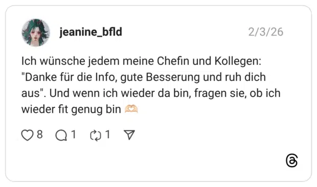 jeanine_bfld 03.02.2026 Ich wünsche jedem meine Chefin und Kollegen: "Danke für die Info, gute Besserung und ruh dich aus". Und wenn ich wieder da bin, fragen sie, ob ich wieder fit genug bin 🫶🏻