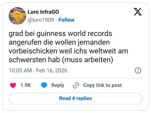 grad bei guinness world records angerufen die wollen jemanden vorbeischicken weil ichs weltweit am schwersten hab (muss arbeiten)