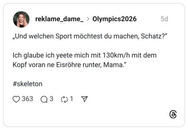 „Und welchen Sport möchtest du machen, Schatz?" Ich glaube ich yeete mich mit 130km/h mit dem Kopf voran ne Eisröhre runter, Mama." #skeleton • 363