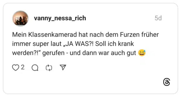 Mein Klassenkamerad hat nach dem Furzen früher immer super laut „JA WAS?! Soll ich krank werden?!“ gerufen - und dann war auch gut 😅