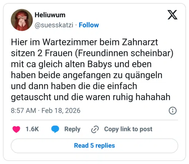 Hier im Wartezimmer beim Zahnarzt sitzen 2 Frauen (Freundinnen scheinbar) mit ca gleich alten Babys und eben haben beide angefangen zu quängeln und dann haben die die einfach getauscht und die waren ruhig hahahah