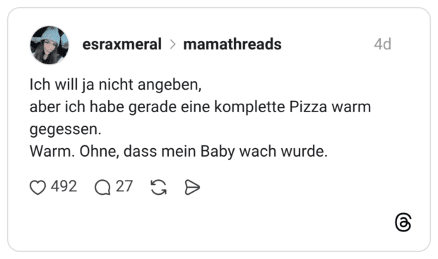 Ich will ja nicht angeben, aber ich habe gerade eine komplette Pizza warm gegessen. Warm. Ohne, dass mein Baby wach wurde.