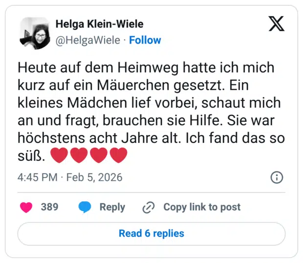 Heute auf dem Heimweg hatte ich mich kurz auf ein Mäuerchen gesetzt. Ein kleines Mädchen lief vorbei, schaut mich an und fragt, brauchen sie Hilfe. Sie war höchstens acht Jahre alt. Ich fand das so süß. ❤️❤️❤️❤️