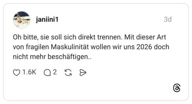Oh bitte, sie soll sich direkt trennen. Mit dieser Art von fragilen Maskulinität wollen wir uns 2026 doch nicht mehr beschäftigen..