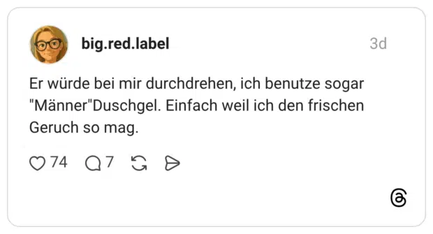 Er würde bei mir durchdrehen, ich benutze sogar "Männer"Duschgel. Einfach weil ich den frischen Geruch so mag.