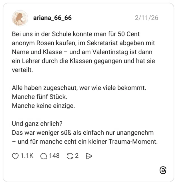 Bei uns in der Schule konnte man für 50 Cent anonym Rosen kaufen, im Sekretariat abgeben mit Name und Klasse – und am Valentinstag ist dann ein Lehrer durch die Klassen gegangen und hat sie verteilt. Alle haben zugeschaut, wer wie viele bekommt. Manche fünf Stück. Manche keine einzige. Und ganz ehrlich? Das war weniger süß als einfach nur unangenehm – und für manche echt ein kleiner Trauma-Moment. 1 / 3