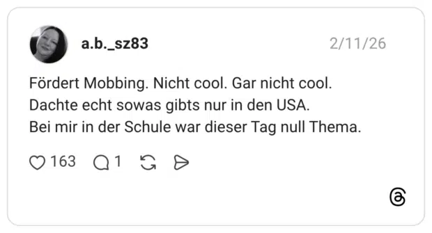 Fördert Mobbing. Nicht cool. Gar nicht cool. Dachte echt sowas gibts nur in den USA. Bei mir in der Schule war dieser Tag null Thema.