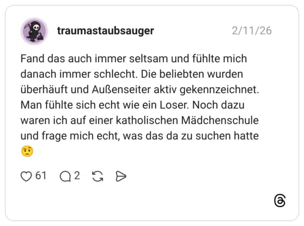 Fand das auch immer seltsam und fühlte mich danach immer schlecht. Die beliebten wurden überhäuft und Außenseiter aktiv gekennzeichnet. Man fühlte sich echt wie ein Loser. Noch dazu waren ich auf einer katholischen Mädchenschule und frage mich echt, was das da zu suchen hatte 🤨