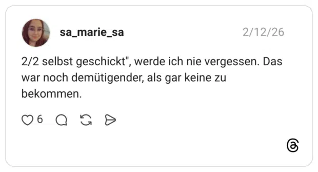 2/2 selbst geschickt", werde ich nie vergessen. Das war noch demütigender, als gar keine zu bekommen.