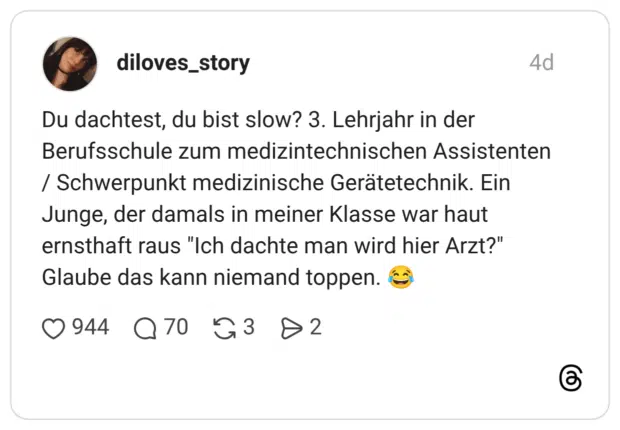 Du dachtest, du bist slow? 3. Lehrjahr in der Berufsschule zum medizintechnischen Assistenten / Schwerpunkt medizinische Gerätetechnik. Ein Junge, der damals in meiner Klasse war haut ernsthaft raus "Ich dachte man wird hier Arzt?" Glaube das kann niemand toppen. 😂