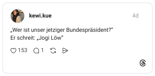 kewi.kue 4 Tage „Wer ist unser jetziger Bundespräsident?“ Er schreit: „Jogi Löw“