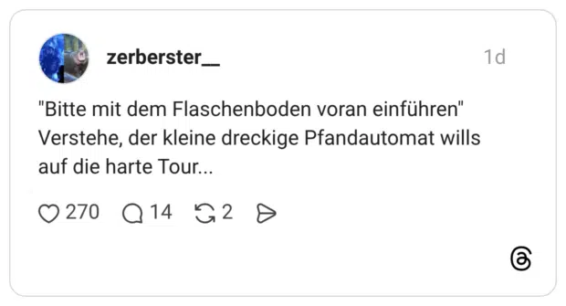 "Bitte mit dem Flaschenboden voran einführen" Verstehe, der kleine dreckige Pfandautomat wills auf die harte Tour...