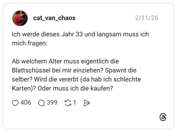 Ich werde dieses Jahr 33 und langsam muss ich mich fragen: Ab welchem Alter muss eigentlich die Blattschüssel bei mir einziehen? Spawnt die selber? Wird die vererbt (da hab ich schlechte Karten)? Oder muss ich die kaufen?