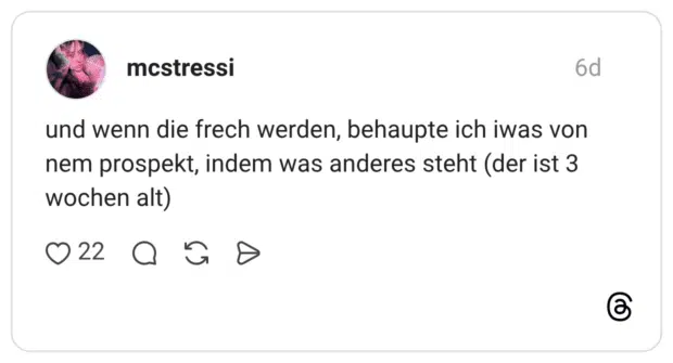 und wenn die frech werden, behaupte ich iwas von nem prospekt, indem was anderes steht (der ist 3 wochen alt)