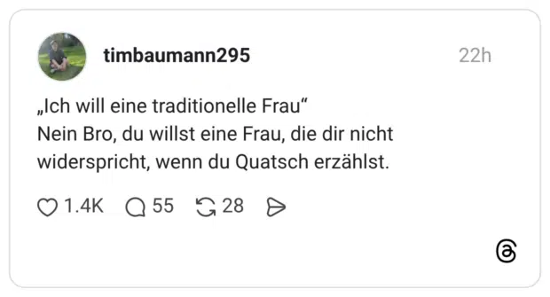 „Ich will eine traditionelle Frau" Nein Bro, du willst eine Frau, die dir nicht widerspricht, wenn du Quatsch erzählst.