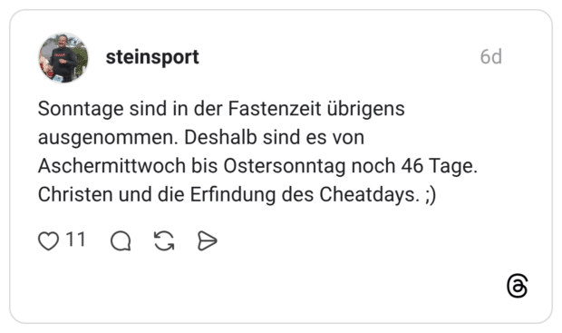 Sonntage sind in der Fastenzeit übrigens ausgenommen. Deshalb sind es von Aschermittwoch bis Ostersonntag noch 46 Tage. Christen und die Erfindung des Cheatdays.