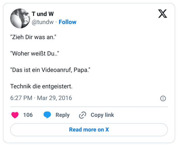 "Zieh Dir was an." "Woher weißt Du.." "Das ist ein Videoanruf, Papa." Technik die entgeistert