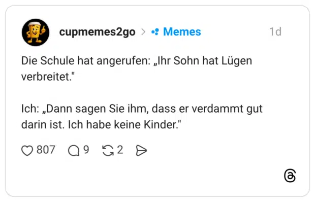 Die Schule hat angerufen: „Ihr Sohn hat Lügen verbreitet." Ich: „Dann sagen Sie ihm, dass er verdammt gut darin ist. Ich habe keine Kinder."