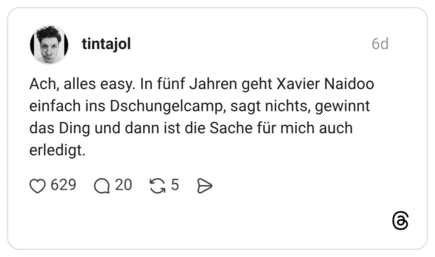 Ach, alles easy. In fünf Jahren geht Xavier Naidoo einfach ins Dschungelcamp, sagt nichts, gewinnt das Ding und dann ist die Sache für mich auch erledigt.