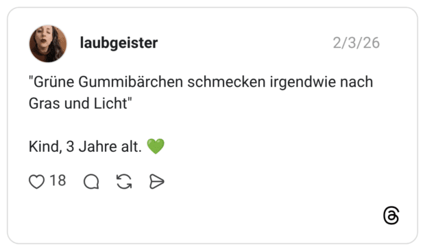 "Grüne Gummibärchen schmecken irgendwie nach Gras und Licht" Kind, 3 Jahre alt.