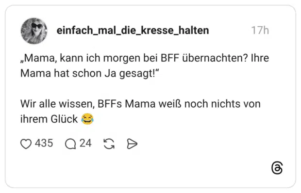 „Mama, kann ich morgen bei BFF übernachten? Ihre Mama hat schon Ja gesagt!“ Wir alle wissen, BFFs Mama weiß noch nichts von ihrem Glück 😂